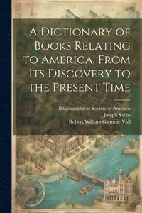 bokomslag A Dictionary of Books Relating to America, From Its Discovery to the Present Time