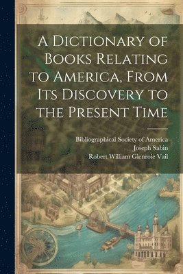 Wilberforce Eames, Joseph Sabin, Robert William Glenroie Vail - Dictionary of Books Relating to America, From Its Discovery to the Present Time, Häftad