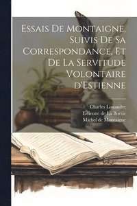 bokomslag Essais de Montaigne, suivis de sa Correspondance, et de La Servitude Volontaire d'Estienne