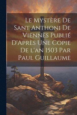 Anonymous - Mystère de Sant Anthoni de Viennès Publié D'Après une Copie de l'an 1503 par Paul Guillaume, Häftad