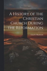 bokomslag A History of the Christian Church During the Reformation