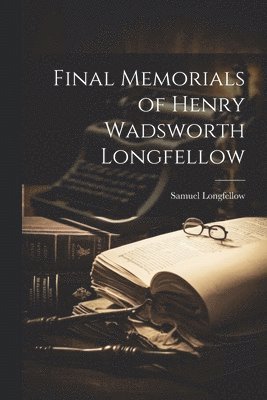 Final Memorials of Henry Wadsworth Longfellow