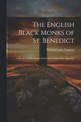 English Black Monks of St. Benedict; a Sketch of Their History From the Coming of St. Augustine