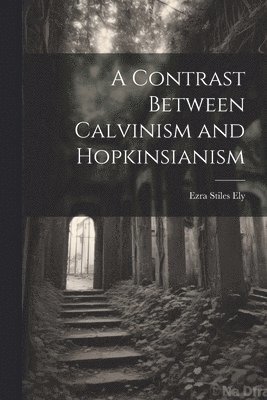 A Contrast Between Calvinism and Hopkinsianism 1