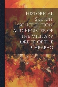 bokomslag Historical Sketch, Constitution, and Register of the Military Order of the Carabao