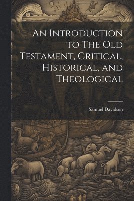 An Introduction to The Old Testament, Critical, Historical, and Theological 1