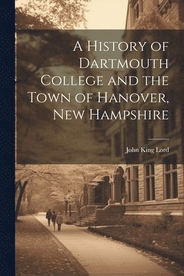 John King Lord - History of Dartmouth College and the Town of Hanover, New Hampshire, Häftad