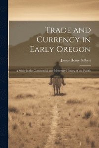 bokomslag Trade and Currency in Early Oregon; A Study in the Commercial and Monetary History of the Pacific