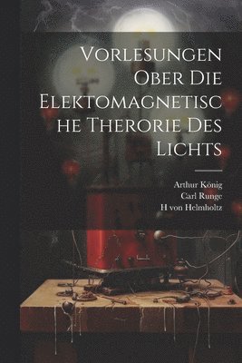 H Von Helmholtz, Arthur König, Carl Runge - Vorlesungen ober die Elektomagnetische Therorie des Lichts, Häftad