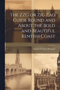 bokomslag The ZZG or Zig Zag Guide Round and About the Bold and Beautiful Kentish Coast