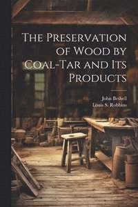 bokomslag The Preservation of Wood by Coal-Tar and Its Products