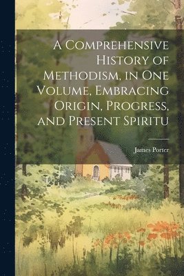 James Porter - Comprehensive History of Methodism, in one Volume, Embracing Origin, Progress, and Present Spiritu, Häftad