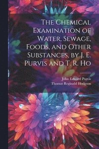 bokomslag The Chemical Examination of Water, Sewage, Foods, and Other Substances, by J. E. Purvis and T. R. Ho