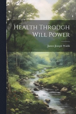 James Joseph Walsh - Health Through Will Power, Häftad