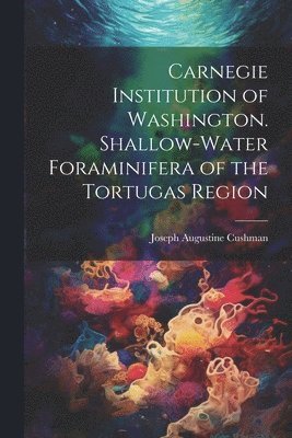 Carnegie Institution of Washington. Shallow-Water Foraminifera of the Tortugas Region 1