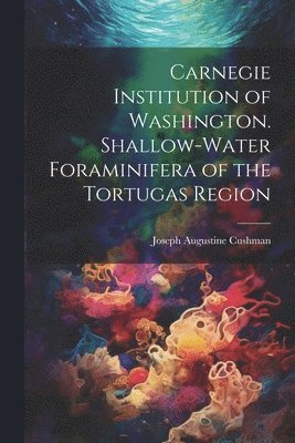 Carnegie Institution of Washington. Shallow-Water Foraminifera of the Tortugas Region