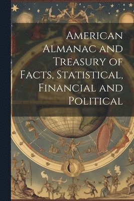 American Almanac and Treasury of Facts, Statistical, Financial and Political 1