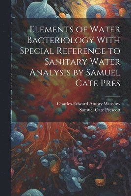 Charles-Edward Amory Winslow, Samuel Cate Prescott - Elements of Water Bacteriology With Special Reference to Sanitary Water Analysis by Samuel Cate Pres, Häftad