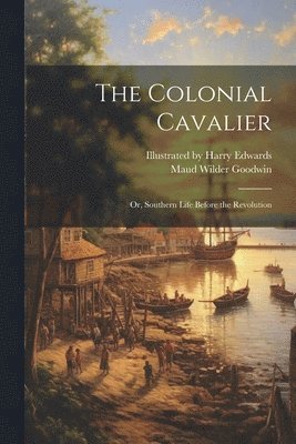 Maud Wilder Goodwin, Illustrated by Harry Edwards - Colonial Cavalier; or, Southern Life Before the Revolution, Häftad