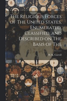 bokomslag The Religious Forces of The United States, Enumerated, Classified, and Described on The Basis of The