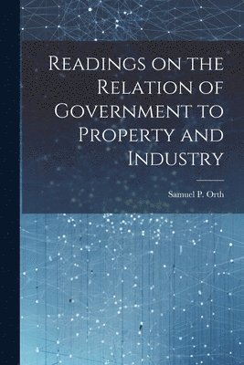 Readings on the Relation of Government to Property and Industry