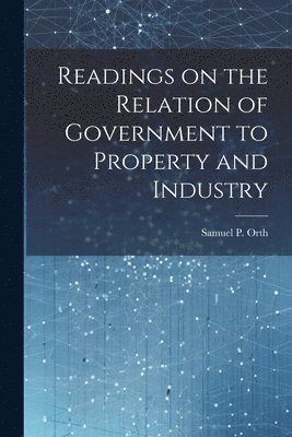 Readings on the Relation of Government to Property and Industry 1