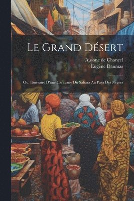 Grand Désert; ou, Itinéraire d'une Caravane du Sahara au Pays des Nègres