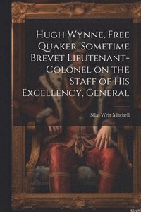 bokomslag Hugh Wynne, Free Quaker, Sometime Brevet Lieutenant-colonel on the Staff of His Excellency, General