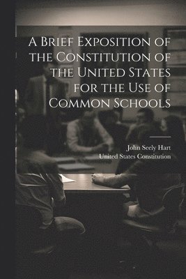 John Seely Hart, United States Constitution - Brief Exposition of the Constitution of the United States for the Use of Common Schools, Häftad