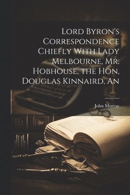bokomslag Lord Byron's Correspondence Chiefly With Lady Melbourne, Mr. Hobhouse, the Hon, Douglas Kinnaird