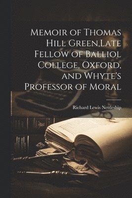 Richard Lewis Nettleship - Memoir of Thomas Hill Green, Late Fellow of Balliol College, Oxford, and Whyte's Professor of Moral, Häftad