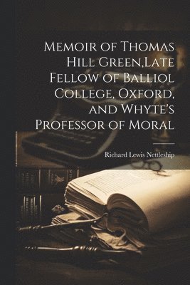 bokomslag Memoir of Thomas Hill Green, Late Fellow of Balliol College, Oxford, and Whyte's Professor of Moral