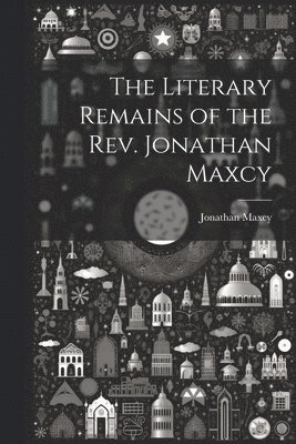 bokomslag The Literary Remains of the Rev. Jonathan Maxcy