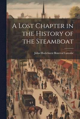 John Hazlehurst Boneval Latrobe - Lost Chapter in the History of the Steamboat, Häftad