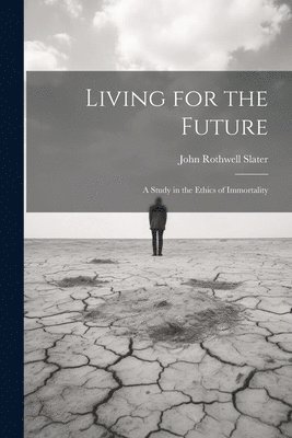 John Rothwell Slater - Living for the Future; a Study in the Ethics of Immortality, Häftad