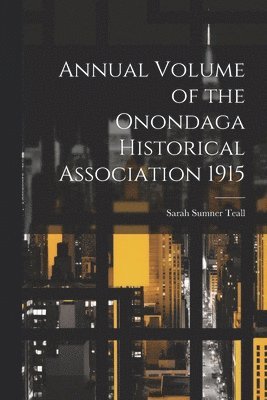 Annual Volume of the Onondaga Historical Association 1915 1