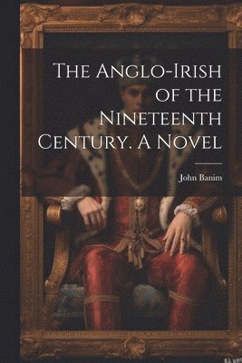 John Banim - Anglo-Irish of the Nineteenth Century. A Novel, Häftad
