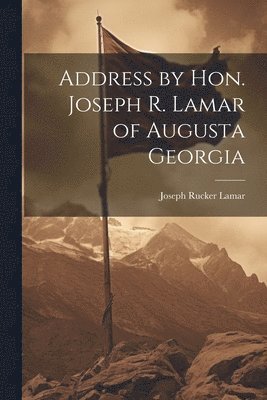 Joseph Rucker Lamar - Address by Hon. Joseph R. Lamar of Augusta Georgia, Häftad