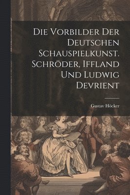 Die Vorbilder der deutschen Schauspielkunst. Schrder, Iffland und Ludwig Devrient 1