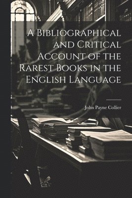 Bibliographical and Critical Account of the Rarest Books in the English Language