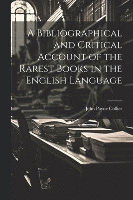 A Bibliographical and Critical Account of the Rarest Books in the English Language 1