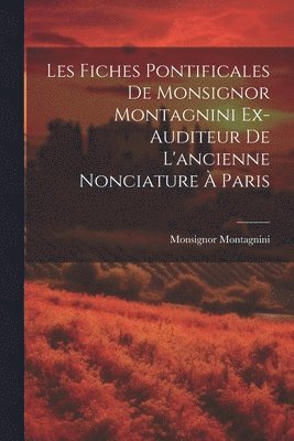 Les Fiches Pontificales de Monsignor Montagnini Ex-auditeur de L'ancienne Nonciature  Paris 1