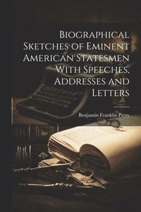 bokomslag Biographical Sketches of Eminent American Statesmen With Speeches, Addresses and Letters