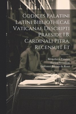 Codices palatini latini Bibliothecae Vaticanae descripti praeside I.B. cardinali Pitra. Recensuit et 1