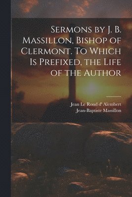 Jean-Baptiste Massillon, Jean Le Rond D' Alembert - Sermons by J. B. Massillon, Bishop of Clermont. To Which is Prefixed, the Life of the Author, Häftad