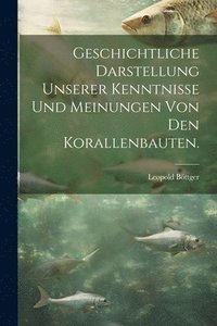 bokomslag Geschichtliche Darstellung Unserer Kenntnisse und Meinungen von den Korallenbauten.