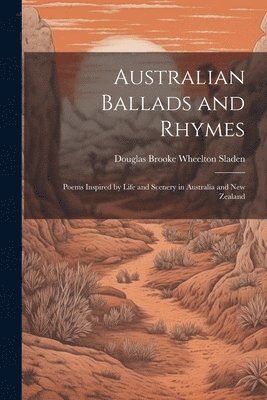 Douglas Brooke Wheelton Sladen - Australian Ballads and Rhymes, Häftad