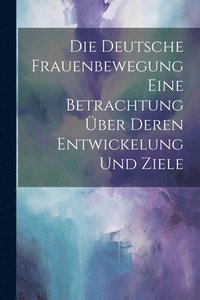 bokomslag Die Deutsche Frauenbewegung Eine Betrachtung ber Deren Entwickelung und Ziele