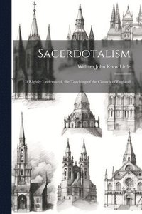 bokomslag Sacerdotalism; If Rightly Understood, the Teaching of the Church of England