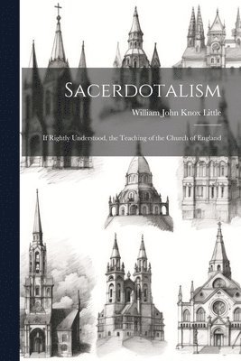 William John Knox Little - Sacerdotalism; If Rightly Understood, the Teaching of the Church of England, Häftad